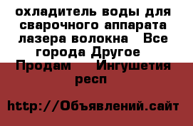 охладитель воды для сварочного аппарата лазера волокна - Все города Другое » Продам   . Ингушетия респ.